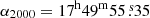$ \alpha_{\mathrm{2000}} = 17^{\mathrm{h}}49^{\mathrm{m}}55{{\overset{\text{ s}}{.}}}35 $