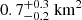 $ 0.7_{-0.2}^{+0.3}~\mathrm{km^2} $