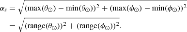 $$ \begin{aligned} \alpha _{\rm s}&= \sqrt{(\mathrm{max}(\theta _\odot ) - \mathrm{min}(\theta _\odot ))^2 + (\mathrm{max}(\phi _\odot ) - \mathrm{min}(\phi _\odot ))^2}\nonumber \\&= \sqrt{(\mathrm{range}(\theta _\odot ))^2 + (\mathrm{range}(\phi _\odot ))^2}. \end{aligned} $$