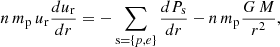 $$ \begin{aligned} n\, m_{\rm p}\, u_{\rm r} \frac{d u_{\rm r}}{d r} = -\sum _{\mathrm{s} = \{p,e\}} \frac{d P_{\rm s}}{d r} - n\, m_{\rm p} \frac{G\,M}{r^2}, \end{aligned} $$