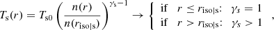 $$ \begin{aligned} T_{\rm s}(r) = T_{\rm s0}\,\bigg (\frac{n(r)}{n(r_{\mathrm{iso} |\mathrm{s}})} \bigg )^{\gamma _{\mathrm{s} } -1} \rightarrow \left\{ \begin{array}{ll} \mathrm{if} \quad r \le r_{\mathrm{iso} |\mathrm{s}}{:} \quad \gamma _s = 1 \\ \mathrm{if} \quad r > r_{\mathrm{iso} |\mathrm{s}}{:} \quad \gamma _s > 1 \end{array}\right., \end{aligned} $$