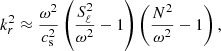 $$ \begin{aligned} k^2_r\approx \frac{\omega ^2}{c_\mathrm{s} ^2}\left(\frac{S_\ell ^2}{\omega ^2}-1\right)\left(\frac{N^2}{\omega ^2}-1\right), \end{aligned} $$