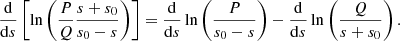 $$ \begin{aligned} \frac{{\mathrm{d} }}{{\mathrm{d} } s}\left[\ln \left(\frac{P}{Q}\frac{s + s_0}{s_0 - s}\right)\right] = \frac{{\mathrm{d} }}{{\mathrm{d} } s}\ln \left(\frac{P}{s_0 - s}\right) - \frac{{\mathrm{d} }}{{\mathrm{d} } s} \ln \left(\frac{Q}{s + s_0}\right). \end{aligned} $$