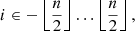$$ \begin{aligned} i \in -\left\lfloor \frac{n}{2}\right\rfloor \dots \left\lfloor \frac{n}{2}\right\rfloor , \end{aligned} $$