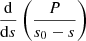 $ \frac{{\mathrm{d}}}{{\mathrm{d}} s}\left(\frac{P}{s_0 - s}\right) $