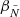 $ \beta_{\tilde{N}} $