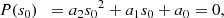 $$ \begin{aligned} P(s_0)\;\; = a_2 {s_0}^2 + a_1 s_0 + a_0&= 0, \end{aligned} $$