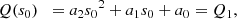 $$ \begin{aligned} Q(s_0)\;\; = a_2 {s_0}^2 + a_1 s_0 + a_0&= Q_1, \end{aligned} $$