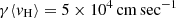 $ \gamma \langle v_\mathrm{{H}}\rangle = 5\times10^4\, \rm{cm\,sec^{-1}} $