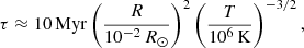 $$ \begin{aligned} \tau \approx 10\,\mathrm{Myr} \left(\frac{R}{10^{-2}\,{{R_\odot }}}\right)^2 \left(\frac{T}{{10^6\,\mathrm{K} }}\right)^{-3/2}, \end{aligned} $$