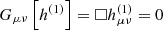 $ G_{\mu \nu}\left[h^{(1)}\right] = \Box h^{(1)}_{\mu \nu} = 0 $