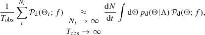$$ \begin{aligned} \frac{1}{T_{\rm obs}}\sum _i^{N_i} \mathcal{P} _{\rm d} (\Theta _i; f) \underset{\begin{matrix} N_i\rightarrow \infty \\ T_{\rm obs}\rightarrow \infty \end{matrix}}{\approx } \frac{\mathrm{d}N}{\mathrm{d}t} \int \mathrm{d}\Theta \, p_{\rm d}(\Theta |\Lambda ) \, \mathcal{P} _{\rm d} (\Theta ; f), \end{aligned} $$