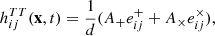 $$ \begin{aligned} h_{ij}^{TT}(\mathbf{x}, t) = \frac{1}{d} (A_+ e^+_{ij} + A_\times e^\times _{ij}), \end{aligned} $$