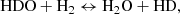 $$ \begin{aligned} \mathrm{HDO} + \mathrm{H}_2 \leftrightarrow \mathrm{H}_2\mathrm{O} + \mathrm{HD}, \end{aligned} $$