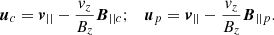 $$ \begin{aligned} \boldsymbol{u}_c=\boldsymbol{v}_{||}-\frac{{ v}_z}{B_z}\boldsymbol{B}_{||c}; \quad \boldsymbol{u}_p=\boldsymbol{v}_{||}-\frac{{ v}_z}{B_z}\boldsymbol{B}_{||p}. \end{aligned} $$