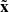 $ \tilde{\mathbf{x}} $