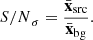 $$ \begin{aligned} {S/N}_\sigma = \frac{\bar{\mathbf{x}}_{\rm src}}{\bar{\mathbf{x}}_{\rm bg}}. \end{aligned} $$
