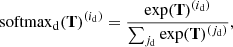 $$ \begin{aligned} \mathrm{softmax}_{\rm d}(\mathbf{T})^{(i_{\rm d})} = \frac{\exp (\mathbf{T})^{(i_{\rm d})}}{\sum _{j_{\rm d}}\exp (\mathbf{T})^{(j_{\rm d})}}, \end{aligned} $$