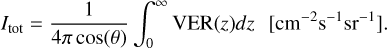 $\[I_{\mathrm{tot}}=\frac{1}{4 \pi \cos (\theta)} \int_0^{\infty} \operatorname{VER}(z) d z \quad\left[\mathrm{~cm}^{-2} \mathrm{~s}^{-1} \mathrm{sr}^{-1}\right].\]$