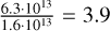 ${{6.3 \cdot {{10}^{13}}} \over {1.6 \cdot {{10}^{13}}}} = 3.9$