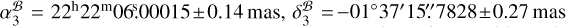 $\alpha _3^{\cal B} = {22^{\rm{h}}}{22^{\rm{m}}}06.00015 \pm 0.14\,{\rm{mas}},\delta _3^{\cal B} = - {01^ \circ }{37^\prime }{15^{\prime \prime }}.7828 \pm 0.27{\rm{mas}}{\rm{.}}$