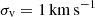 $ \sigma_{\mathrm{v}} = 1\, \mathrm{km\,s}^{-1} $