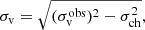 $$ \begin{aligned} \sigma _{\rm v}&= \sqrt{ (\sigma _{\rm v}^\mathrm{obs})^2 - \sigma _{\rm ch}^2}, \end{aligned} $$