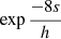 $ \exp{\frac{-8 s}{h}} $
