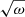 $ \sqrt{\omega} $