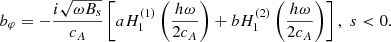 $$ \begin{aligned} b_\varphi =-\frac{i\sqrt{\omega B_s}}{c_{A}}\left[ a H_1^{(1)}\left(\frac{h\omega }{2c_{A}} \right) + b H_1^{(2)}\left(\frac{h\omega }{2c_{A}} \right)\right], \,\, s < 0. \end{aligned} $$