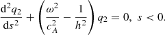 $$ \begin{aligned} \frac{\mathrm{d}^2 q_2}{\mathrm{d}s^2}+\left(\frac{\omega ^2}{c_{A}^2} - \frac{1}{h^2}\right)q_2 = 0, \,\, s < 0. \end{aligned} $$