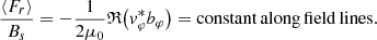 $$ \begin{aligned} \frac{\langle F_r \rangle }{B_s} = -\frac{1}{2\mu _0}\mathfrak{R} {\left(v_\varphi ^* b_\varphi \right)} = \mathrm{constant\,along\,field\,lines.} \end{aligned} $$