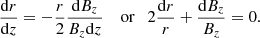$$ \begin{aligned} \frac{\mathrm{d}r}{\mathrm{d}z}=-\frac{r}{2}\frac{\mathrm{d} B_z}{B_z \mathrm{d}z} \quad \text{ or} \quad 2\frac{\mathrm{d}r}{r} + \frac{\mathrm{d}B_z}{B_z} = 0. \end{aligned} $$