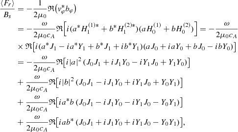 $$ \begin{aligned} \frac{\langle F_r \rangle }{B_s}&= -\frac{1}{2\mu _0}\mathfrak{R} {\left(v_\varphi ^* b_\varphi \right)} \nonumber \\&=-\frac{\omega }{2\mu _0 c_{A}}\mathfrak{R} {\left[i(a^* H_1^{(1)*}+b^* H_1^{(2)*})(a H_0^{(1)}+b H_0^{(2)})\right]} = -\frac{\omega }{2\mu _0 c_{A}}\nonumber \\&\times \mathfrak{R} {\left[i(a^* J_1 - ia^* Y_1 +b^* J_1 +i b^* Y_1)(a J_0+iaY_0 + b J_0 -ibY_0)\right]}\nonumber \\ &=-\frac{\omega }{2\mu _0 c_{A}}\mathfrak{R} {\left[i|a|^2\left(J_0 J_1+iJ_1Y_0-iY_1J_0+Y_1Y_0\right)\right]} \nonumber \\&+\frac{\omega }{2\mu _0 c_{A}}\mathfrak{R} {\left[i|b|^2\left(J_0 J_1-iJ_1Y_0+iY_1J_0 + Y_0Y_1\right)\right]}\nonumber \\&+\frac{\omega }{2\mu _0 c_{A}}\mathfrak{R} {\left[ia^*b\left(J_0 J_1-iJ_1Y_0-iY_1J_0 - Y_0Y_1\right)\right]} \nonumber \\&+\frac{\omega }{2\mu _0 c_{A}}\mathfrak{R} {\left[iab^*\left(J_0 J_1 + iJ_1Y_0+iY_1J_0 - Y_0Y_1\right)\right]}, \end{aligned} $$
