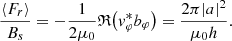 $$ \begin{aligned} \frac{\langle F_r \rangle }{B_s} = -\frac{1}{2\mu _0}\mathfrak{R} {\left(v_\varphi ^* b_\varphi \right)} = \frac{2\pi |a|^2}{\mu _0 h}. \end{aligned} $$