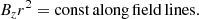 $$ \begin{aligned} B_z r^2 = \mathrm{const\,along\,field\,lines.} \end{aligned} $$