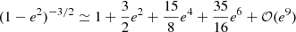 $ (1 -e^2)^{-3/2} \simeq 1 +\frac{3}{2}e^2 +\frac{15}{8}e^4 +\frac{35}{16}e^6 +\mathcal{O}(e^9) $