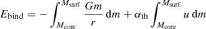 $$ \begin{aligned} E_\mathrm{bind}&= - \int _{M_\mathrm{core} }^{M_\mathrm{surf} } \frac{Gm}{r} \, \mathrm{d} m + \alpha _\mathrm{th} \int _{M_\mathrm{core} }^{M_\mathrm{surf} } u \, \mathrm{d} m \end{aligned} $$