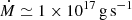 $ \dot{M} \simeq 1 \times 10^{17} \, \mathrm{g \, s^{-1}} $