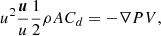 $$ \begin{aligned} u^2\frac{\boldsymbol{u}}{u} \frac{1}{2}\rho A C_d=-\nabla P V, \end{aligned} $$