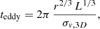 $$ \begin{aligned} t_{\mathrm{eddy}} = 2\pi \,\frac{r^{2/3}\,L^{1/3}}{\sigma _{v,\mathrm 3D}} ,\end{aligned} $$