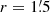$ r = 1{{{\overset{\prime}{.}}}}5 $