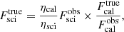 $$ \begin{aligned} F_{\rm sci}^\mathrm{true} = \frac{\eta _{\rm cal}}{\eta _{\rm sci}} F_{\rm sci}^\mathrm{obs} \times \frac{F_{\rm cal}^\mathrm{true}}{F_{\rm cal}^\mathrm{obs}}, \end{aligned} $$