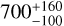 ${700_{ - 100}^{ + 160}}$