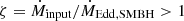 $ \zeta=\dot{M}_{\mathrm{input}}/\dot{M}_{\mathrm{Edd,SMBH}} > 1 $