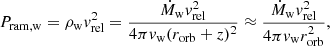 $$ \begin{aligned} P_{\rm ram,w}=\rho _{\rm w}v_{\rm rel}^2=\frac{\dot{M}_{\rm w}v_{\rm rel}^2}{4\pi v_{\rm w} (r_{\rm orb}+z)^2}\approx \frac{\dot{M}_{\rm w}v_{\rm rel}^2}{4\pi v_{\rm w} r_{\rm orb}^2}, \end{aligned} $$