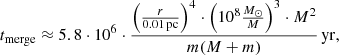 $$ \begin{aligned} t_{\rm merge} \approx 5.8 \cdot 10^6 \cdot \frac{\left( \frac{r}{0.01\,\mathrm{pc}}\right)^4 \cdot \left( 10^8 \frac{M_{\odot }}{M} \right)^3 \cdot M^2}{m(M+m)}\,\mathrm{yr} ,\end{aligned} $$