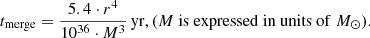 $$ \begin{aligned} t_{\rm merge} = \frac{5.4 \cdot r^4}{10^{36} \cdot M^3}\,\mathrm{yr}, (M~\mathrm{is~expressed~in~units~of}~M_{\odot }). \end{aligned} $$