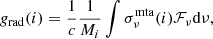 $$ \begin{aligned} g_\mathrm{rad} (i) = \frac{1}{c}\frac{1}{M_i}\int \sigma _\nu ^\mathrm{mta} (i)\mathcal{F} _\nu \mathrm{d} \nu ,\end{aligned} $$