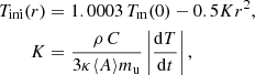 $$ \begin{aligned} T_{\rm ini}(r)&= 1.0003 \, T_{\rm m}(0) - 0.5 K r^2, \nonumber \\ K&= \frac{\rho \, C}{3 \kappa \langle A \rangle m_{\rm u}} \left|\frac{\mathrm{d}T}{\mathrm{d}t}\right|, \end{aligned} $$